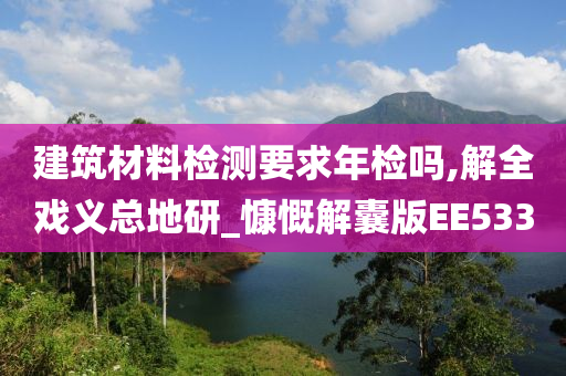 建筑材料检测要求年检吗,解全戏义总地研_慷慨解囊版EE533