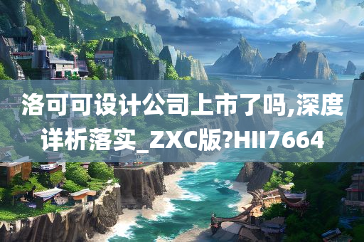 洛可可设计公司上市了吗,深度详析落实_ZXC版?HII7664