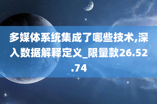 多媒体系统集成了哪些技术,深入数据解释定义_限量款26.52.74