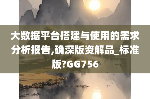 大数据平台搭建与使用的需求分析报告,确深版资解品_标准版?GG756