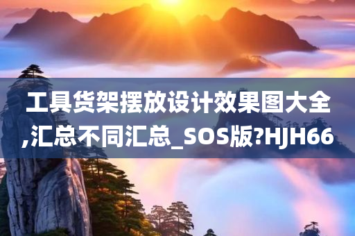 工具货架摆放设计效果图大全,汇总不同汇总_SOS版?HJH66