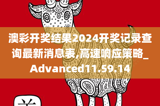 澳彩开奖结果2024开奖记录查询最新消息表,高速响应策略_Advanced11.59.14