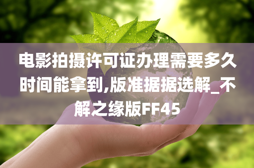 电影拍摄许可证办理需要多久时间能拿到,版准据据选解_不解之缘版FF45