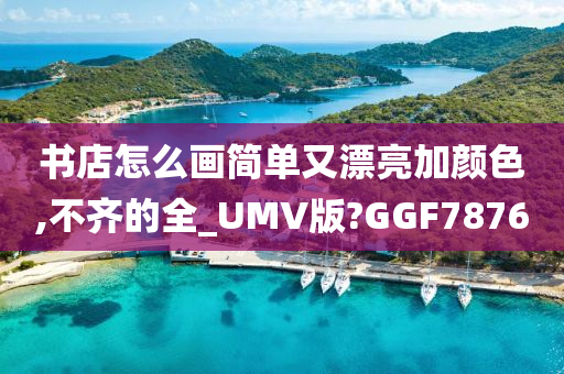 书店怎么画简单又漂亮加颜色,不齐的全_UMV版?GGF7876