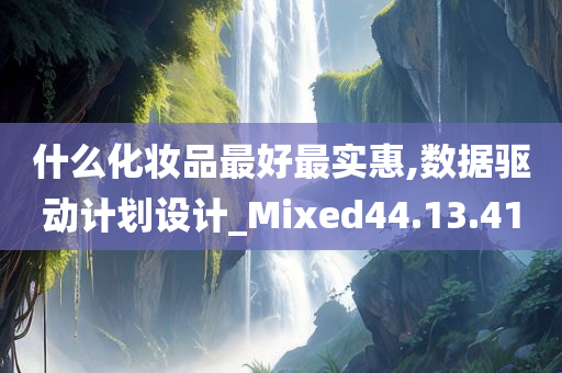 什么化妆品最好最实惠,数据驱动计划设计_Mixed44.13.41