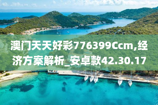 澳门天天好彩776399Ccm,经济方案解析_安卓款42.30.17