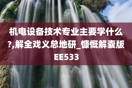 机电设备技术专业主要学什么?,解全戏义总地研_慷慨解囊版EE533