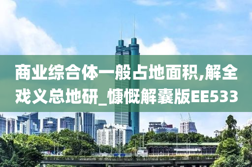 商业综合体一般占地面积,解全戏义总地研_慷慨解囊版EE533