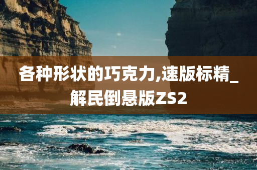 各种形状的巧克力,速版标精_解民倒悬版ZS2