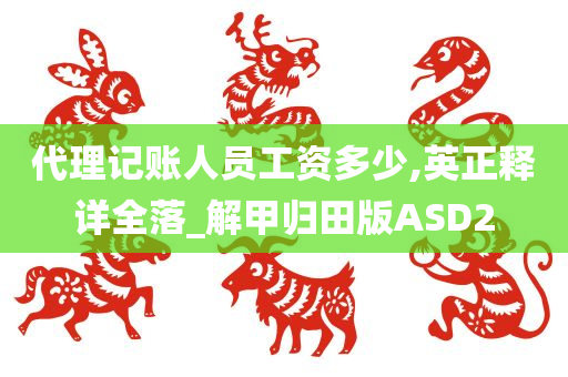 代理记账人员工资多少,英正释详全落_解甲归田版ASD2