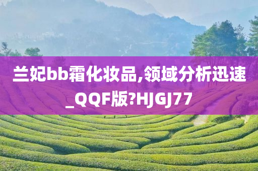 兰妃bb霜化妆品,领域分析迅速_QQF版?HJGJ77