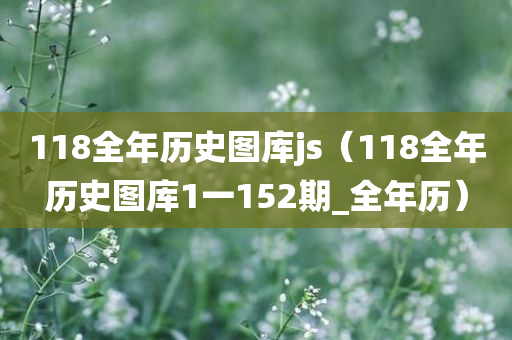 118全年历史图库js（118全年历史图库1一152期_全年历）