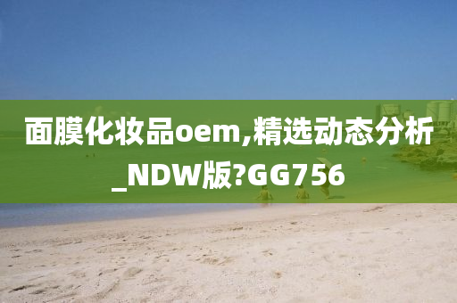 面膜化妆品oem,精选动态分析_NDW版?GG756