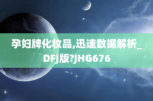 孕妇牌化妆品,迅速数据解析_DFJ版?JHG676