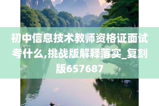 初中信息技术教师资格证面试考什么,挑战版解释落实_复刻版657687