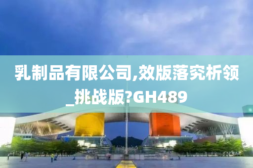 乳制品有限公司,效版落究析领_挑战版?GH489