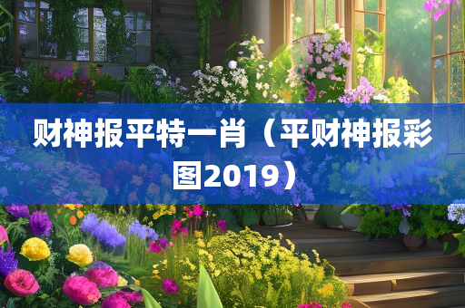 财神报平特一肖（平财神报彩图2019）