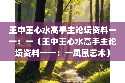 王中王心水高手主论坛资料一一：一（王中王心水高手主论坛资料一一：一凤凰艺术）