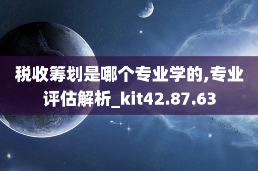 税收筹划是哪个专业学的,专业评估解析_kit42.87.63