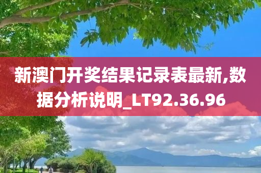 新澳门开奖结果记录表最新,数据分析说明_LT92.36.96