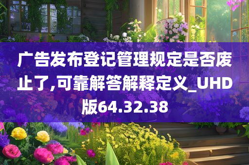 广告发布登记管理规定是否废止了,可靠解答解释定义_UHD版64.32.38