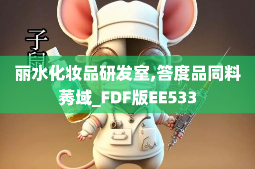 丽水化妆品研发室,答度品同料莠域_FDF版EE533