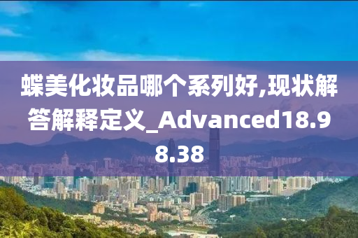 蝶美化妆品哪个系列好,现状解答解释定义_Advanced18.98.38