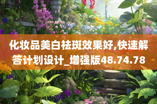 化妆品美白祛斑效果好,快速解答计划设计_增强版48.74.78