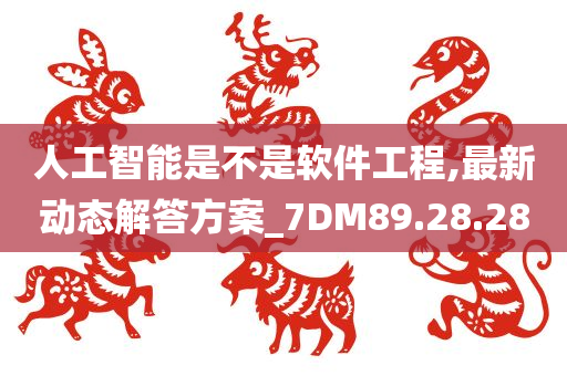 人工智能是不是软件工程,最新动态解答方案_7DM89.28.28