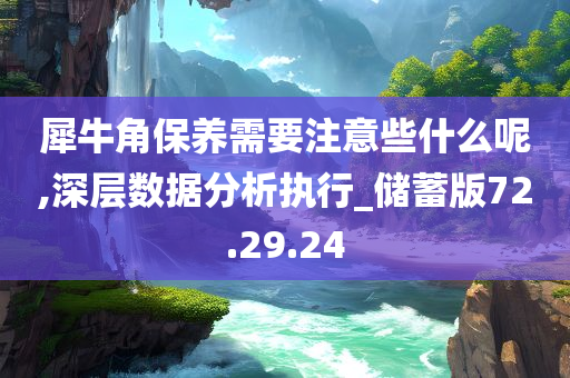 犀牛角保养需要注意些什么呢,深层数据分析执行_储蓄版72.29.24