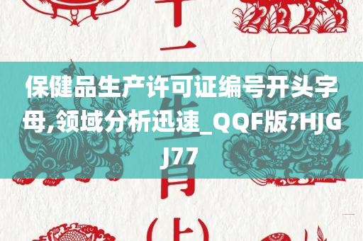 保健品生产许可证编号开头字母,领域分析迅速_QQF版?HJGJ77