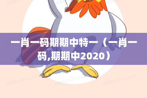 一肖一码期期中特一（一肖一码,期期中2020）