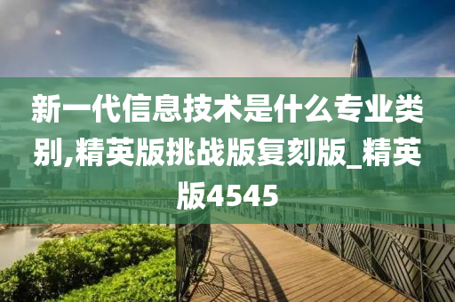 新一代信息技术是什么专业类别,精英版挑战版复刻版_精英版4545