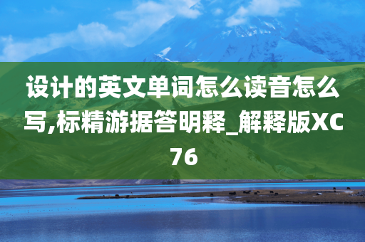 设计的英文单词怎么读音怎么写,标精游据答明释_解释版XC76