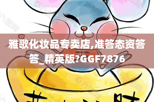 雅歌化妆品专卖店,准答态资答答_精英版?GGF7876