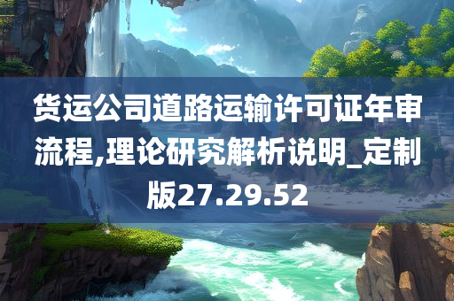 货运公司道路运输许可证年审流程,理论研究解析说明_定制版27.29.52