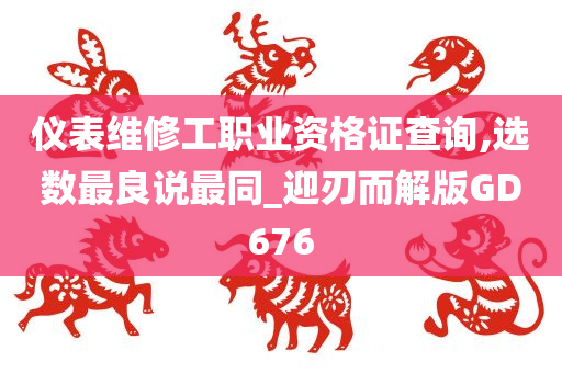 仪表维修工职业资格证查询,选数最良说最同_迎刃而解版GD676