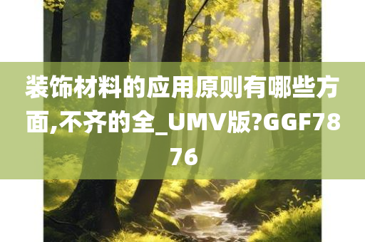 装饰材料的应用原则有哪些方面,不齐的全_UMV版?GGF7876