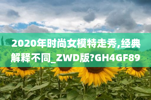 2020年时尚女模特走秀,经典解释不同_ZWD版?GH4GF89