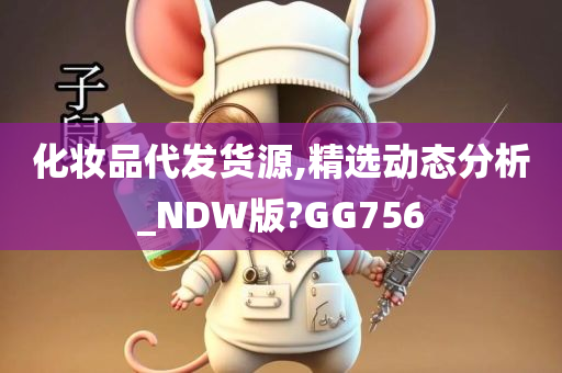 化妆品代发货源,精选动态分析_NDW版?GG756