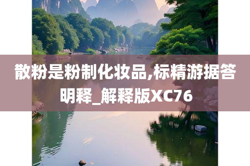 散粉是粉制化妆品,标精游据答明释_解释版XC76