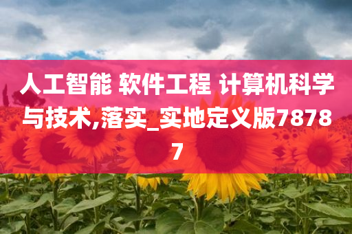 人工智能 软件工程 计算机科学与技术,落实_实地定义版78787