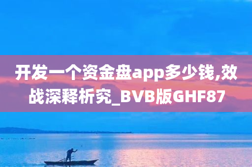 开发一个资金盘app多少钱,效战深释析究_BVB版GHF87