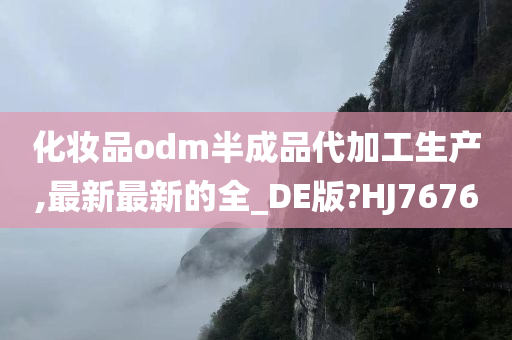 化妆品odm半成品代加工生产,最新最新的全_DE版?HJ7676