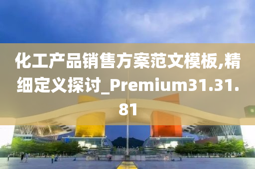 化工产品销售方案范文模板,精细定义探讨_Premium31.31.81