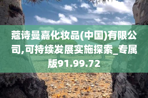 蔻诗曼嘉化妆品(中国)有限公司,可持续发展实施探索_专属版91.99.72