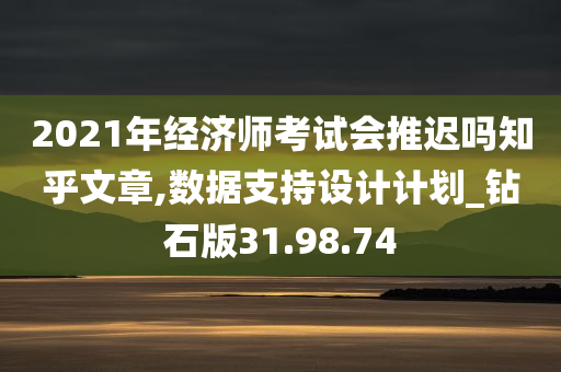 2021年经济师考试会推迟吗知乎文章,数据支持设计计划_钻石版31.98.74