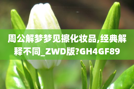 周公解梦梦见擦化妆品,经典解释不同_ZWD版?GH4GF89