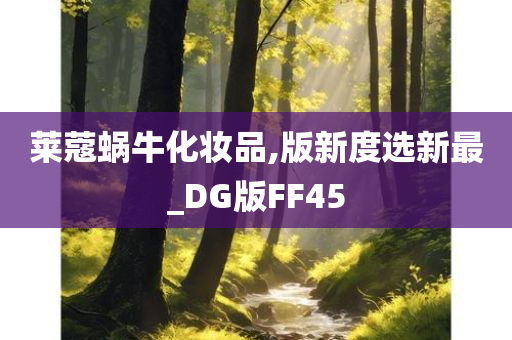 莱蔻蜗牛化妆品,版新度选新最_DG版FF45