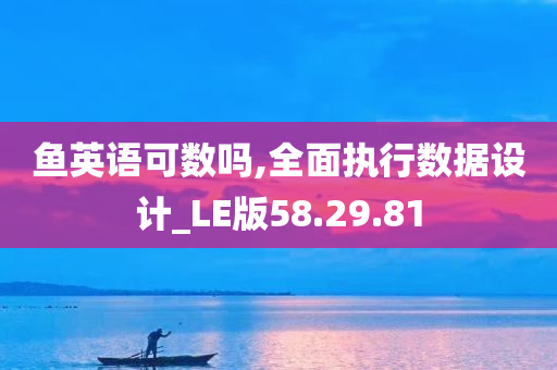 鱼英语可数吗,全面执行数据设计_LE版58.29.81